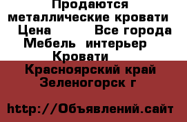 Продаются металлические кровати  › Цена ­ 100 - Все города Мебель, интерьер » Кровати   . Красноярский край,Зеленогорск г.